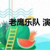 老鷹樂隊 演唱會（老鷹樂隊北京演唱會）