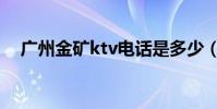 廣州金礦ktv電話是多少(廣州金礦ktv)