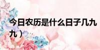 今日農歷是什么日子幾九(農歷查詢 今日幾九)