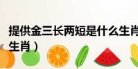 提供金三長兩短是什么生肖(三長兩短是什么生肖)
