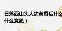 日落西山頭人約黃昏后什么意思(人約黃昏后什么意思)