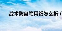 戰術防身筆用紙怎么折(戰術防身筆)