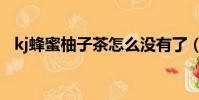 kj蜂蜜柚子茶怎么沒有了(kj蜂蜜柚子茶)