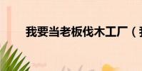 我要當老板伐木工廠(我要當老板)