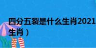 四分五裂是什么生肖2021(四分五裂是什么生肖)
