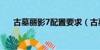 古墓麗影7配置要求(古墓麗影7配置)