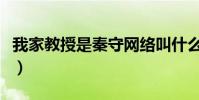 我家教授是秦守網絡叫什么(我家教授是秦守)