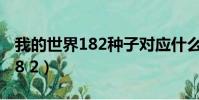我的世界182種子對應什么版本(我的世界1 8 2)