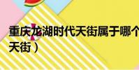 重慶龍湖時代天街屬于哪個區(重慶龍湖時代天街)