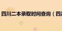 四川二本錄取時間查詢(四川二本錄取時間)