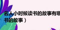 名人小時候讀書的故事有哪些(名人小時候讀書的故事)