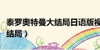 泰羅奧特曼大結局日語版視頻(泰羅奧特曼大結局)