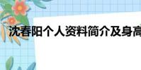 沈春陽個人資料簡介及身高(沈春陽多高)