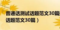 普通話測試話題范文30篇提綱(普通話測試話題范文30篇)