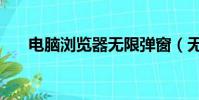 電腦瀏覽器無限彈窗(無彈窗瀏覽器)