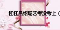 杠杠呂紹聰藝考沒考上(杠杠呂紹聰)