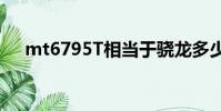 mt6795T相當于驍龍多少(mt6795t)