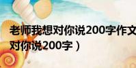 老師我想對你說200字作文五年級(老師我想對你說200字)