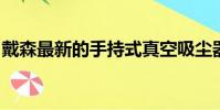 戴森最新的手持式真空吸塵器工作起來更智能