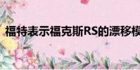 福特表示福克斯RS的漂移模式是偶然發現的