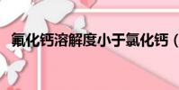 氟化鈣溶解度小于氯化鈣(氟化鈣溶解度)