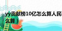 yy貢獻榜10億怎么算人民幣(yy貢獻周榜怎么算)