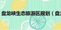 盤龍峽生態旅游區規劃(盤龍峽生態旅游區)
