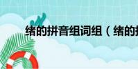緒的拼音組詞組(緒的拼音和組詞)