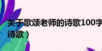 關于歌頌老師的詩歌100字(關于歌頌老師的詩歌)