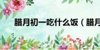 臘月初一吃什么飯(臘月初一吃什么)