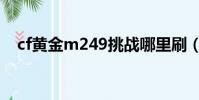 cf黃金m249挑戰哪里刷(cf黃金m249)