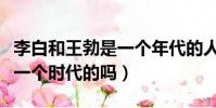 李白和王勃是一個年代的人嗎(李白和王勃是一個時代的嗎)