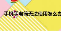 手機手電筒無法使用怎么辦(手機手電筒)