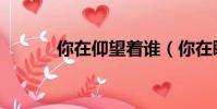 你在仰望著誰(你在眺望著誰)