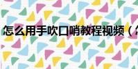 怎么用手吹口哨教程視頻(怎么用手吹口哨)
