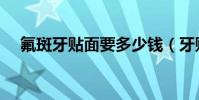 氟斑牙貼面要多少錢(牙貼面要多少錢)