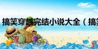 搞笑穿越完結小說大全(搞笑穿越完結小說)