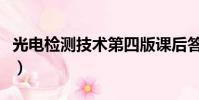 光電檢測技術第四版課后答案(光電檢測技術)
