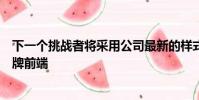 下一個挑戰者將采用公司最新的樣式語言特別是新的動態盾牌前端