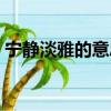 寧靜淡雅的意思是什么（淡雅的意思是什么）