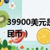 39900美元是多少人民幣（399美元是多少人民幣）