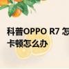 科普OPPO R7 怎么安裝小sim卡及魅藍metal經常死機運行卡頓怎么辦 