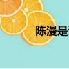 陳漫是誰女兒（陳漫老公是誰）