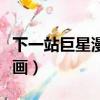 下一站巨星漫畫全集百度網盤（下一站巨星漫畫）