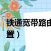 鐵通寬帶路由器怎么設置（鐵通光纖路由器設置）