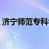 濟寧師范專科學校單招（濟寧師范專科學校）