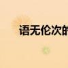 語無倫次的詞語（語無倫次的近義詞）