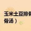 玉米土豆排骨湯的家常做法大全（玉米土豆排骨湯）