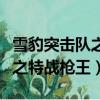 雪豹突擊隊之特戰槍王免費觀看（雪豹突擊隊之特戰槍王）