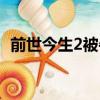 前世今生2被牛頭發現（前世今生2木頭人）